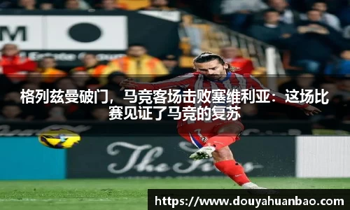 格列兹曼破门，马竞客场击败塞维利亚：这场比赛见证了马竞的复苏