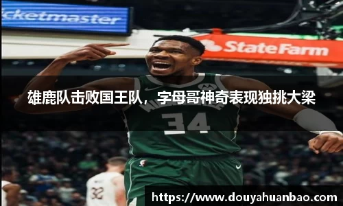 雄鹿队击败国王队，字母哥神奇表现独挑大梁