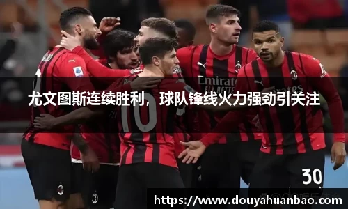 尤文图斯连续胜利，球队锋线火力强劲引关注