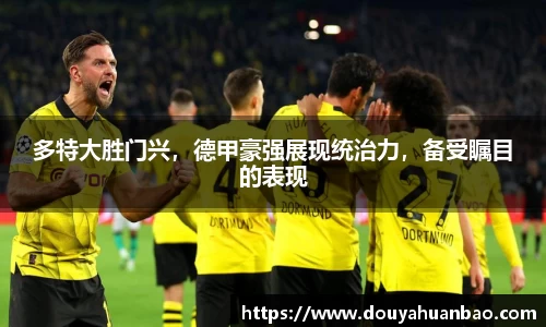 多特大胜门兴，德甲豪强展现统治力，备受瞩目的表现