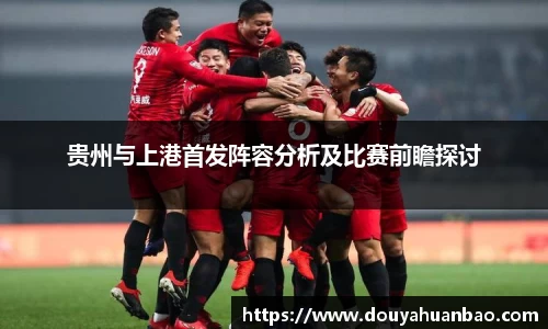 贵州与上港首发阵容分析及比赛前瞻探讨